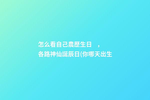 怎么看自己農歷生日，各路神仙誕辰日(你哪天出生